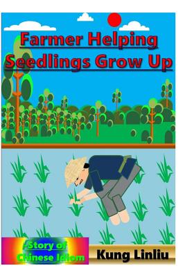 Farmer Helping Seedlings Grow Up: -Story of Chinese Idiom - Linliu, Kung