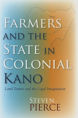 Farmers and the State in Colonial Kano: Land Tenure and the Legal Imagination - Pierce, Steven