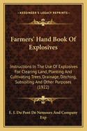Farmers' Hand Book Of Explosives: Instructions In The Use Of Explosives For Clearing Land, Planting And Cultivating Trees, Drainage, Ditching, Subsoiling And Other Purposes (1922)