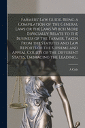 Farmers' Law Guide. Being a Compilation of the General Laws or the Laws Which More Especially Relate to the Business of the Farmer, Taken From the Statutes and Law Reports of the Supreme and Appeal Courts of the Different States, Embracing the Leading...