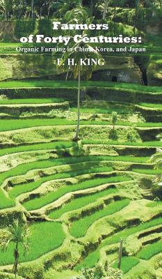 Farmers of Forty Centuries: Permanent Organic Farming in China, Korea, and Japan - King, F H