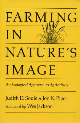 Farming in Nature's Image: An Ecological Approach to Agriculture - Soule, Judy, and Piper, Jon, and Jackson, Wes (Foreword by)
