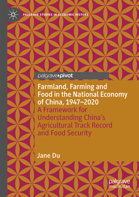 Farmland, Farming and Food in the National Economy of China, 1947 - 2020: A Framework for Understanding China's Agricultural Track Record and Food Security - Du, Jane