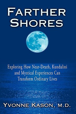 Farther Shores: Exploring How Near-Death, Kundalini and Mystical Experiences Can Transform Ordinary Lives - Kason, Yvonne