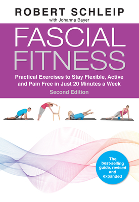 Fascial Fitness, Second Edition: Practical Exercises to Stay Flexible, Active and Pain Free in Just 20 Minutes a Week - Schleip, Robert, and Bayer, Johanna, and Parisi, Bill (Contributions by)