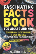 Fascinating Facts Book for Adults and Kids: Discover 600+ Earth's Wonders & Space Mysteries Educational Book for Curious Minds with Research References Kids and Adults Learning Guide