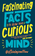 Fascinating Facts to Blow Your Curious Mind: An awesome collection of the wildest trivia about everything on Earth ... and beyond!