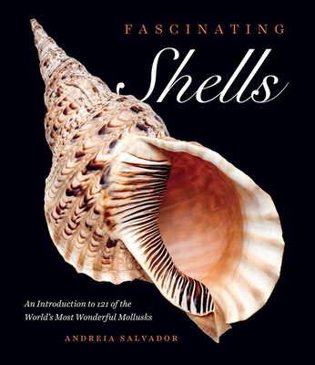 Fascinating Shells: An Introduction to 121 of the World's Most Wonderful Mollusks - Salvador, Andreia