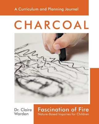 Fascination of Fire: Charcoal: Nature-Based Inquiries for Children - Warden, Dr Claire