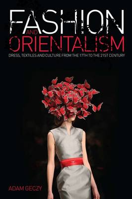 Fashion and Orientalism: Dress, Textiles and Culture from the 17th to the 21st Century - Geczy, Adam
