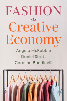 Fashion as Creative Economy: Micro-Enterprises in London, Berlin and Milan - McRobbie, Angela, and Strutt, Daniel, and Bandinelli, Carolina