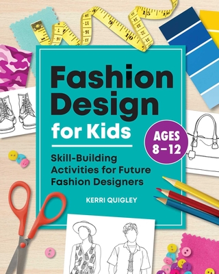 Fashion Design for Kids: Skill-Building Activities for Future Fashion Designers - Quigley, Kerri