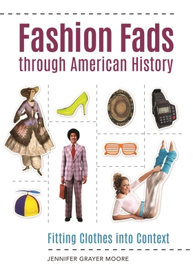 Fashion Fads Through American History: Fitting Clothes into Context - Moore, Jennifer