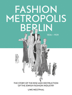 Fashion Metropolis Berlin 1836 - 1939: The Story of the Rise and Destruction of the Jewish Fashion Industry