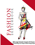 Fashion Sketchbook: 300 Large Female Croquis (15 Poses) for Sketching Your Unique Fashion Design Style