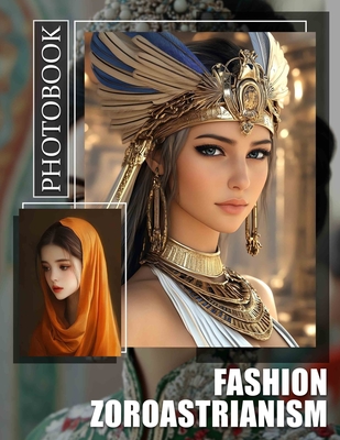 Fashion Zoroastrianism Photo Book: Explore 40 Stunning Images Highlighting Unique Style Influences Of Zoroastrian Culture - Hoffman, Yousuf