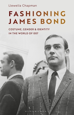 Fashioning James Bond: Costume, Gender and Identity in the World of 007 - Chapman, Llewella