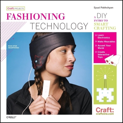 Fashioning Technology: A DIY Intro to Smart Crafting - Pakhchyan, Syuzi