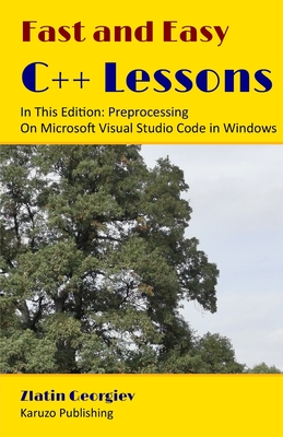 Fast and Easy C++ Lessons In This Edition: Preprocessing On Microsoft Visual Studio Code in Windows - Geo, Dina (Photographer), and Georgiev, Zlatin