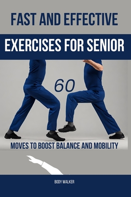 Fast and Effective Exercises for Seniors: 60 Moves to Boost Balance and Mobility - Walker, Body