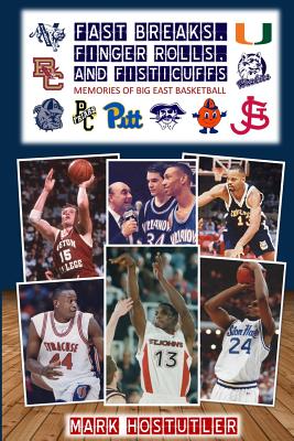 Fast Breaks, Finger Rolls, and Fisticuffs: Memories of Big East Basketball - Hostutler, Mark