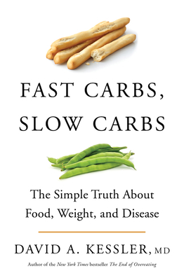 Fast Carbs, Slow Carbs: The Simple Truth about Food, Weight, and Disease - Kessler, David A