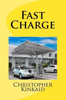Fast Charge: How Quick Charge Infrastructure Will Unleash The Electric Car And Obsolete The Gasoline Engine - Kinkaid, Christopher