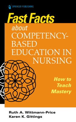 Fast Facts about Competency-Based Education in Nursing: How to Teach Competency Mastery - Gittings, Karen K, RN, CNE (Editor), and Wittmann-Price, Ruth A, PhD, RN, CNE, Faan (Editor)