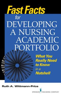 Fast Facts for Developing a Nursing Academic Portfolio: What You Really Need to Know in a Nutshell - Wittmann-Price, Ruth A