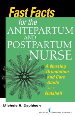 Fast Facts for the Antepartum and Postpartum Nurse: A Nursing Orientation and Care Guide in a Nutshell - Davidson, Michele R, PhD, RN