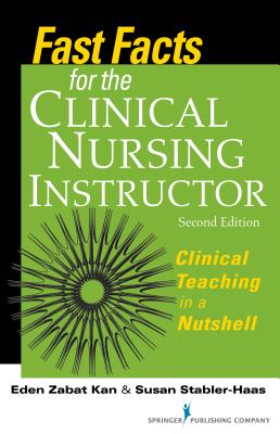 Fast Facts for the Clinical Nursing Instructor: Clinical Teaching in a Nutshell, Second Edition - Kan, Eden Zabat, PhD, RN, and Stabler-Haas, Susan, Ms., Msn, RN