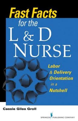 Fast Facts for the L & D Nurse: Labor & Delivery Orientation in a Nutshell - Groll, Cassie Giles, and Groll, Kathryn Giles, RN, and Cassie Giles Groll Dnp, Rn