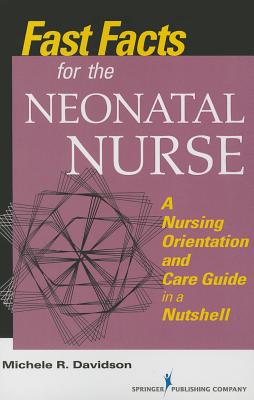 Fast Facts for the Neonatal Nurse: A Nursing Orientation and Care Guide in a Nutshell - Davidson, Michele R, PhD, RN
