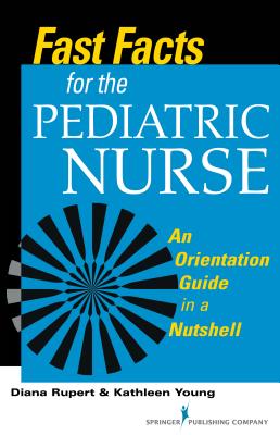 Fast Facts for the Pediatric Nurse - Rupert, Diana, PhD, RN, CNE, and Young, Kathleen, Msn, RN, CNE