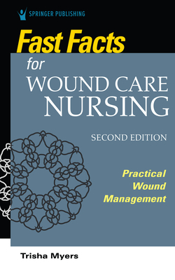 Fast Facts for Wound Care Nursing, Second Edition: Practical Wound Management - Myers, Tish, Msn, Aprn