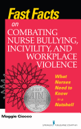 Fast Facts on Combating Nurse Bullying, Incivility and Workplace Violence: What Nurses Need to Know in a Nutshell