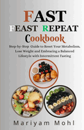 Fast Feast Repeat Cookbook: Step-by-Step Guide to Reset Your Metabolism, Lose Weight and Embracing a Balanced Lifestyle with Intermittent Fasting.