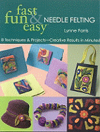 Fast Fun and Easy Needle Felting: 8 Techniques and Projects Creative Results in Minutes