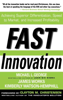 Fast Innovation: Achieving Superior Differentiation, Speed to Market, and Increased Profitability: Achieving Superior Differentiation, Speed to Market, and Increased Profitability - George, Michael L, and Works, James, and Watson-Hemphill, Kimberly