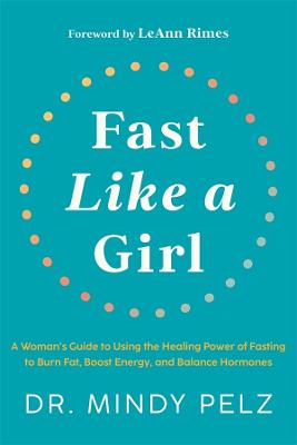Fast Like a Girl: A Woman's Guide to Using the Healing Power of Fasting to Burn Fat, Boost Energy, and Balance Hormones - Pelz, Dr. Mindy