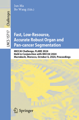 Fast, Low-Resource, Accurate Robust Organ and Pan-cancer Segmentation: MICCAI Challenge, FLARE 2024, Held in Conjunction with MICCAI 2024, Marrakesh, Morocco, October 6, 2024, Proceedings - Ma, Jun (Editor), and Wang, Bo (Editor)