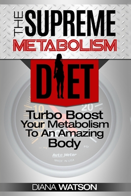 Fast Metabolism Diet - The Supreme Metabolism Diet: Turbo Boost Your Metabolism To An Amazing Body - Watson, Diana