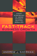 Fast-Track Business Growth: Smart Strategies to Grow Without Getting Derailed - Sherman, Andrew J
