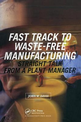 Fast Track to Waste-Free Manufacturing Straight Talk from a Plant Manager - Davis, John W