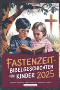 Fastenzeit Bibelgeschichten F?r Kinder 2025: T?gliche Andachten, Reflexionen & Gebete f?r Ostern