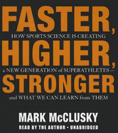 Faster, Higher, Stronger: How Sports Science Is Creating a New Generation of Superathletes-And What We Can Learn from Them