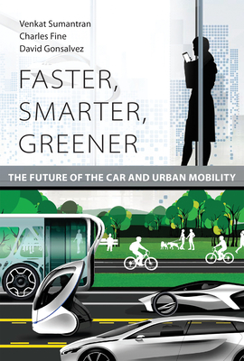 Faster, Smarter, Greener: The Future of the Car and Urban Mobility - Sumantran, Venkat, and Fine, Charles, and Gonsalvez, David
