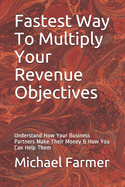 Fastest Way To Multiply Your Revenue Objectives: Understand How Your Business Partners Make Their Money & How You Can Help Them