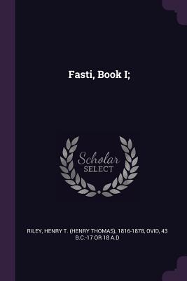 Fasti, Book I; - Riley, Henry T 1816-1878, and Ovid, 43 B C -17 or 18 a D