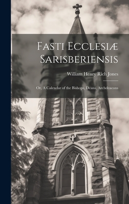 Fasti Ecclesi Sarisberiensis: Or, A Calendar of the Bishops, Deans, Archdeacons - Jones, William Henry Rich